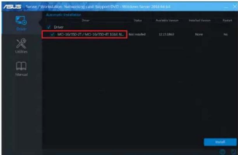 ASUS Server / Workstation Networking card Support DVD - Windows Server 2016-04 bit Automatic Installation Driver Status Available Version Installed Version Restart Driver ✓ MD-16/350-2T / MD-16/350-4T 1GBE NL Not installed 12.15.184.0 None No Install