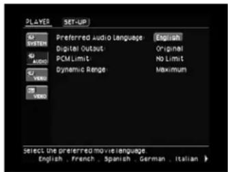 PLAYER SET-UP SYSTEM Preferred Audio Language English Digital Output Original PCM Limit No Limit Dynamic Range Maximum AUDIO VIDEO SELECT the preferred movie language. English, French, Spanish, German, Italian