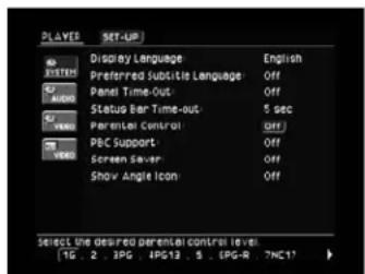 PLAYS SET-UP Display Language English Preferred Subtitle Language Off Panel Time-Out Off Status Bar Time-out 5 sec Parental Control Off PBC Support Off Screen Save Off Show Angle Icon Off Select the desired parental control level TG 2.3PG 4PG13.5.6PG-R 7NC17
