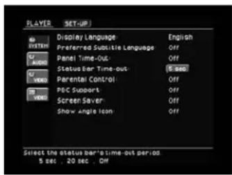 PLAYER SET-UP DISPLAY Language English Preferred Subtitle Language Off Panel Time-Out: Off Status Bar Time-out: 5 sec Parental Control Off P&C Support Off Screen Saver Off Show Angle Icon Off Select the status bar's time-out period. $ sec , 20 sec , Off