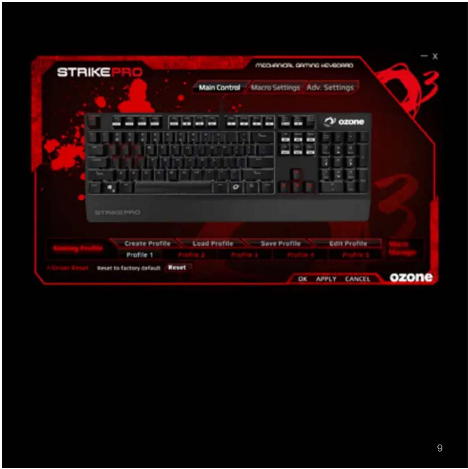STRIKEPRO MECHANICAL GAMING HKEYBOARD Main Control Macro Settings Adv. Settings ozone STRIKEPRO Gaming Profile Create Profile Load Profile Save Profile Edit Profile Macro Manager Profile 1 Profile 2 Profile 3 Profile 4 Profile 5 //Driver Reset Reset to factory default Reset OK APPLY CANCEL ozone 9