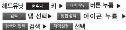 헤드유닛 현위치 키 ▶ 내비매뉴 버튼 누름 ▶ 검색 탭 선택 ▶ 통합검색 아이콘 누름 ▶ 검색어 압력 검색 ▶ 지역설준 선택