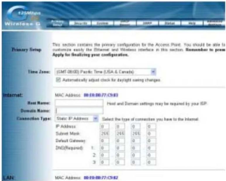 Primary Setup Time Zone: (GMT-08:00) Pacific Time (USA & Canada) Automatically adjust clock for daylight saving changes. Internet: Host Name: Domain Name: Connection Type: Static IP Address IP Address Subnet Mask Default Gateway DNS(Required) 1. 0 0 0 0 2. 0 0 0 0 3. 0 0 0 0 LAN: MAC Address: 06:59:88:77:C9:42 Host and Domain settings may be required by your ISP.