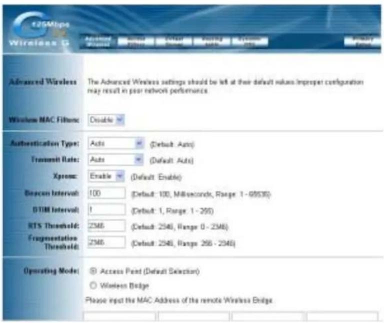Advanced Wireless Advanced Wireless settings should be left at their default values Improper configuration may result in poor network performance. Wireless MAC Filters: Enable Authentication Type: Auto (Default: Auto) Transmit Rate: Auto (Default: Auto) Xpress: Enable (Default: Enable) Scanout Interval: 100 (Default: 100, M/s/second, Range: 1 - 69530) DTIM Interval: 1 (Default: 1, Range: 1 - 295) RTS Threshold: 2346 (Default: 2546, Range: 0 - 2346) Fragmentation Threshold: 2346 (Default: 2546, Range: 258 - 2346) Operating Mode: © Access Point (Default Selection) ○ Wireless Bridge Please input the MAC Address of the remote Wireless Bridge