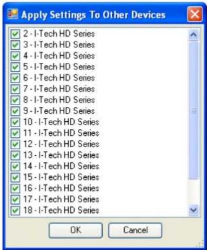 Apply Settings To Other Devices ✓ 2 - I-Tech HD Series ✓ 3 - I-Tech HD Series ✓ 4 - I-Tech HD Series ✓ 5 - I-Tech HD Series ✓ 6 - I-Tech HD Series ✓ 7 - I-Tech HD Series ✓ 8 - I-Tech HD Series ✓ 9 - I-Tech HD Series ✓ 10 - I-Tech HD Series ✓ 11 - I-Tech HD Series ✓ 12 - I-Tech HD Series ✓ 13 - I-Tech HD Series ✓ 14 - I-Tech HD Series ✓ 15 - I-Tech HD Series ✓ 16 - I-Tech HD Series ✓ 17 - I-Tech HD Series ✓ 18 - I-Tech HD Series OK Cancel