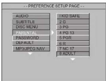 -- PREFERENCE SETUP PAGE -- AUDIO SUBTITLE DISC MENU PARENTAL PASSWORD DEFAULT MP3JPEG NAV 1 KID SAFE 2 G 3 PG 4 PG 13 5 PGR 6 R 7 NC 17 8 ADULT