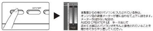 OUTPUT 本製品からの者がパソコンに入力されている時は、 オンシングの音楽メーターが合合わせて上下に助きます。 メーターから有るない場合は。 AUDIO CREATOR LE を一旦削けて 改めて本製品とパソコンがきちんと接待されていることを 限めてからやり直してください。