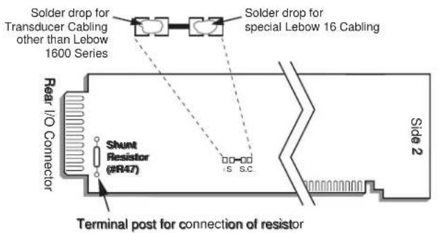 Solder drop for Transducer Cabling other than Lebow 1600 Series Solder drop for special Lebow 16 Cabling Rear I/O Connector Shunt Resistor (#R47) S S.C. Terminal post for connection of resistor Side 2