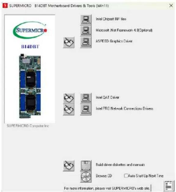 SUPERMICRO B14DBT Motherboard Drivers & Tools (Win11) SUPERMICRO B14DBT SUPERMICRO Computer Inc Intel Chipset INF files Microsoft .Net Framework 4.8(Optional) ASPEED Graphics Driver Intel QAT Driver Intel PRO Network Connections Drivers Build driver diskettes and manuals Browse CD Auto Start Up Next Time For more information, please visit SUPERMICRO's web site.