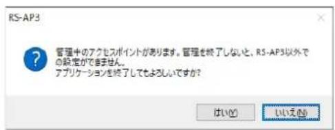RS-AP3 ? 管理中のアクセスポイントがあります。管理を終了しないと、RS-AP3以外での設定ができません。 アプリケーションを終了してもよろしいですか? はい(?) いいえ(?)