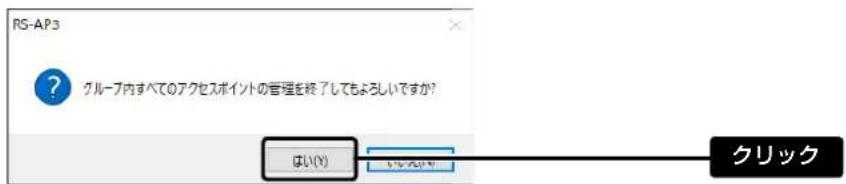 RS-AP3 グループ内すべてのアクセスポイントの管理を終了してもよろしいですか? はい(Y) イレんばり クリック