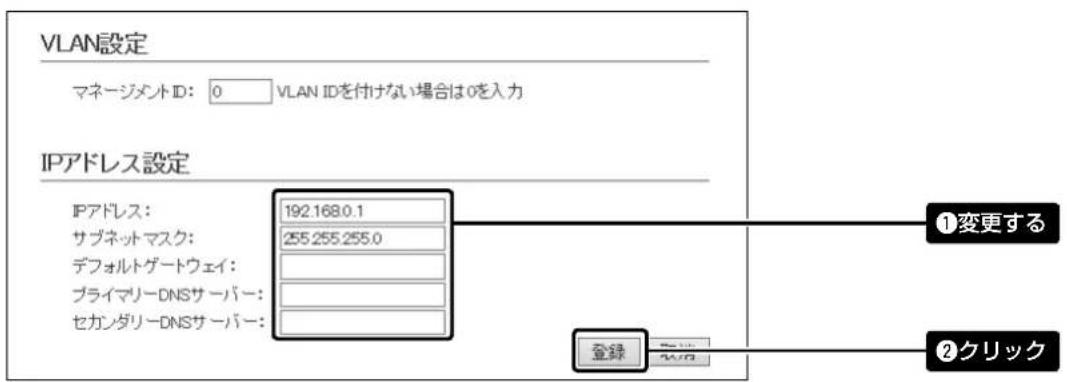 VLAN設定 マネージメントID: 0 VLAN IDを付けない場合は0を入力 IPアドレス設定 IPアドレス: 192.168.0.1 サブネットマスク: 255.255.255.0 デフォルトゲートウェイ: プライマリーDNSサーバー: セカンダリーDNSサーバー: ①変更する 登録 ②クリック