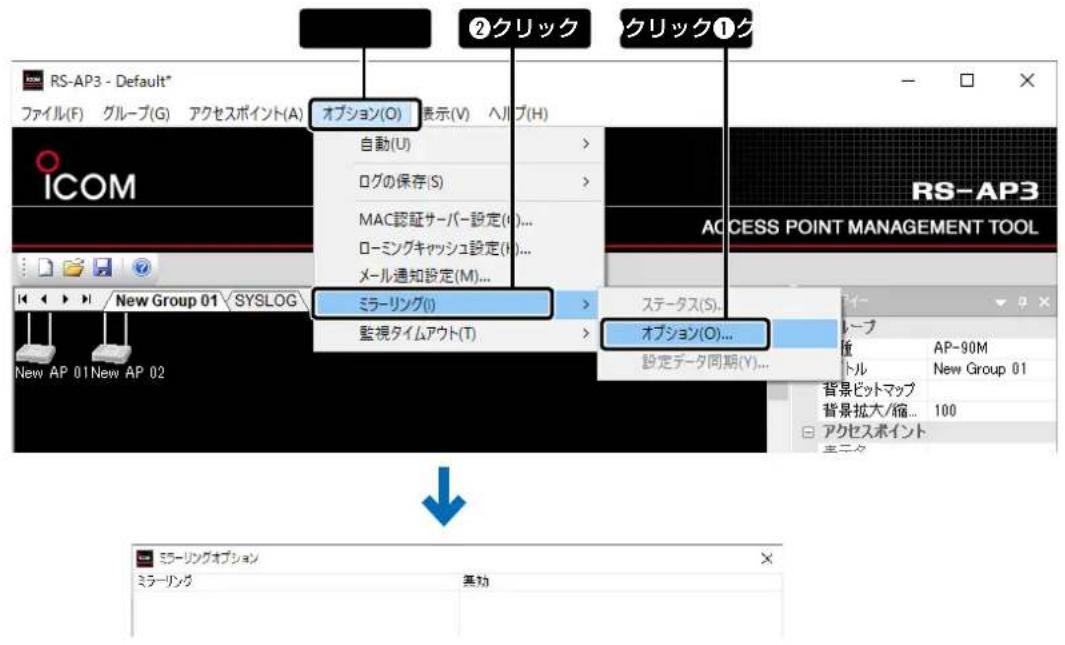 ②クリック ①ク RS-AP3 - Default* ファイル(F) グループ(G) アクセスポイント(A) オプション(O) 表示(V) ヘリブ(H) 自動(U) ログの保存(S) MAC認証サーバー設定(I)... ローミングキャッシュ設定(H)... メール通知設定(M)... ミラーリング(I) 監視タイムアウト(T) ステータス(S)... オプション(O)... 設定データ同期(V)... RS-AP3 ACCESS POINT MANAGEMENT TOOL New Group 01 SYSLOG New AP 01 New AP 02 ミラーリングオプション ミラーリング 基功 AP-90M トル New Group 01 背景ピットマップ 背景拡大/縮... 100 アクセスポイント