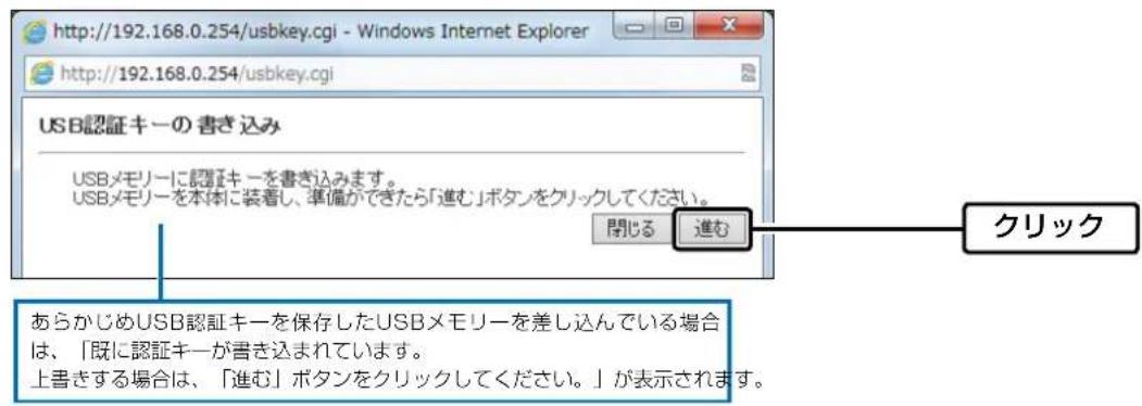 http://192.168.0.254/usbkey.cgi - Windows Internet Explorer http://192.168.0.254/usbkey.cgi USB認証キーの書き込み USBメモリーに認証キーを書き込みます。 USBメモリーを本体に装着し、準備ができたら「進む」ボタンをクリックしてください。 閉じる 進む あらかじめUSB認証キーを保存したUSBメモリーを差し込んでいる場合は、「既に認証キーが書き込まれています。 上書きする場合は、「進む」ボタンをクリックしてください。」が表示されます。