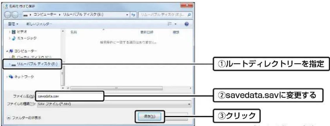名称を付けて保存 コンピューター リムーパブル ティスク (E:) リムーパブル ティスク (E...) 整理 新しいフォルター ビチオ 名前 更新日時 模型 ニュージック コンピューター ローカル ディスク (G:) リムーパブル ティスク (E:) ネットワーク ファイル名(N): savedata.sav ファイルの理解(T): SAV ファイル (*.sav) ファイルの非表示 ①ルートディレクトリーを指定 ②savedata.savに変更する ③クリック 保存(S)