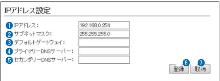 IPアドレス設定 ① IPアドレス: 192.168.0.254 ② サブネットマスク: 255.255.255.0 ③ デフォルトゲートウェイ: ④ プライマリーDNSサーバー: ⑤ セカンダリーDNSサーバー: 登録 取消