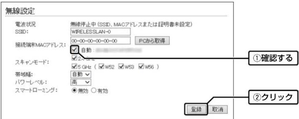 無線設定 電波状況 SSID: 無線停止中 (SSID、MACアドレスまたは証明書未設定) WIRELESSLAN-0 接続端末MACアドレス: 00-00-00-00-00-00 PCから取得 ①確認する スキャンモード: 2.5 GHz 5 GHz ( W52 W53 W56 ) 帯域幅: 自動 パワーレベル: 高 スマートローミング: ●無効 ○有効 ②クリック 登録 取消