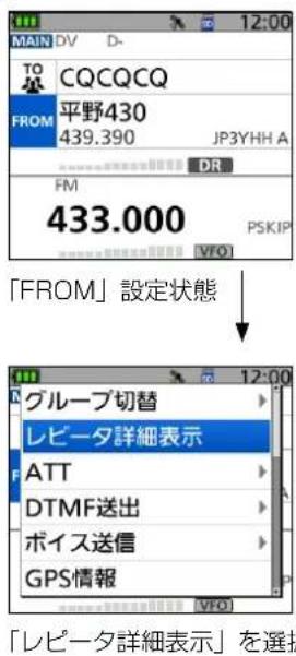 12:00 MAIN DV D- TO CQCQCQ FROM 平野430 439.390 JP3YHH A DR FM 433.000 PSKIP VFO 「FROM」設定状態 グループ切替 レビータ詳細表示 ATT DTMF送出 ボイス送信 GPS情報 VFO 「レビータ詳細表示」を選択
