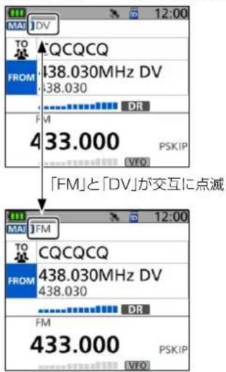 MAI DV TO CQCQCQ FROM 438.030MHz DV 438.030 DR FVI 433.000 PSKIP VFO 「FM」と「DV」が交互に点滅 MAI FM TO CQCQCQ FROM 438.030MHz DV 438.030 DR FM 433.000 PSKIP VFO