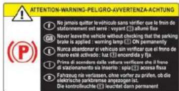 ATTENTION-WARNING-PELIGRO-AVVERTENZA-ACHTUNG No jamais quitter le véhicule sans vérifier que le frin de statonnement est sere : voyant (à allume fix) Never leave the vehicle without checking that the parking brake is applied : warring lamp ON permanently Nurca abandonar o vehicolo sin verficar que el frino de maro esté activado : tuz (à encendra y lja) Prima de la carre sevrare versificare si il frese di asioncionamento si inserito - si accesa flasa Fahrzeug nin verlassen, ohne vorer zu prifen, ob die elektrische parkbremse angegen ist. Die kontrolluchte (è) leuchtet dann permanent