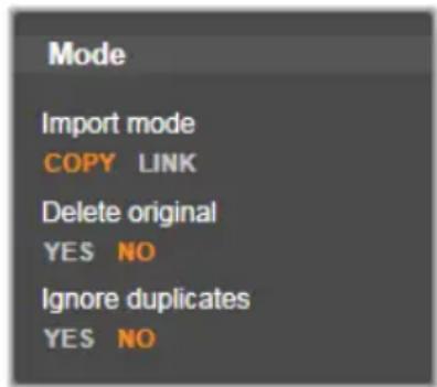 Mode Import mode COPY LINK Delete original YES NO Ignore duplicates YES NO