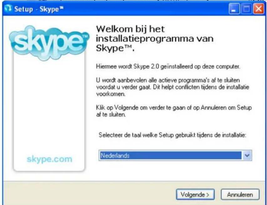 Setup - Skype™ skype™ Welkom bij het installatieprogramma van Skype™. Hiermee wordt Skype 2.0 geïnstalleerd op deze computer. U wordt aanbevolen alle actieve programma's af te sluiten voordat u verder gaat. Dit helpt conflicten tijdens de installatie voorkomen. Klik op Volgende om verder te gaan of op Annuleren om Setup af te sluiten. Selecteer de taal welke Setup gebruikt tijdens de installatie: Nederlands Volgende > Annuleren
