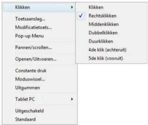 Klikken Toetsaanslag... Modificatietoets... Pop-up Menu Pannen/scrollen... Openen/Uitvoeren... Constante druk Moduswissel... Uitgummen Tablet PC Uitgeschakeld Standaard Klikken Rechtsklikken Middenklikken Dubbelklikken Duurklikken 4de klik (achteruit) 5de klik (vooruit)