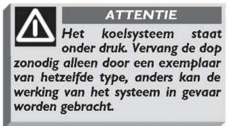 ATTENTIE Het koelsysteem staat onder druk. Vervang de dop zonodig alleen door een exemplaar van hetzelfde type, anders kan de werking van het systeem in gevaar worden gebracht.