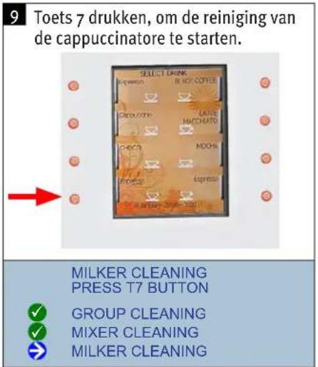 9 Toets 7 drukken, om de reiniging van de cappuccinatore te starten. SELECT DUNK EQUIPER BLUE COFFEE COCOONE LATE MATCHUTO CHECK MOCHA EQUIPER EQUIPER A MERRY ORDER 1201 MILKER CLEANING PRESS T7 BUTTON GROUP CLEANING MIXER CLEANING MILKER CLEANING