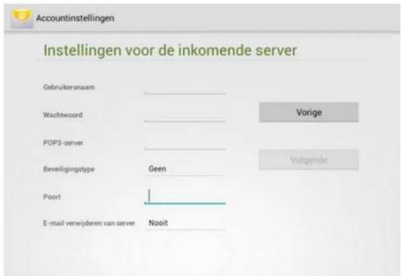 Accountinstellingen Instellingen voor de inkomende server Gebruikersnaam Wachtwoord POP3-server Beveiligingstype Poort E-mail verwijderen van server Nooit Vorige Volgende