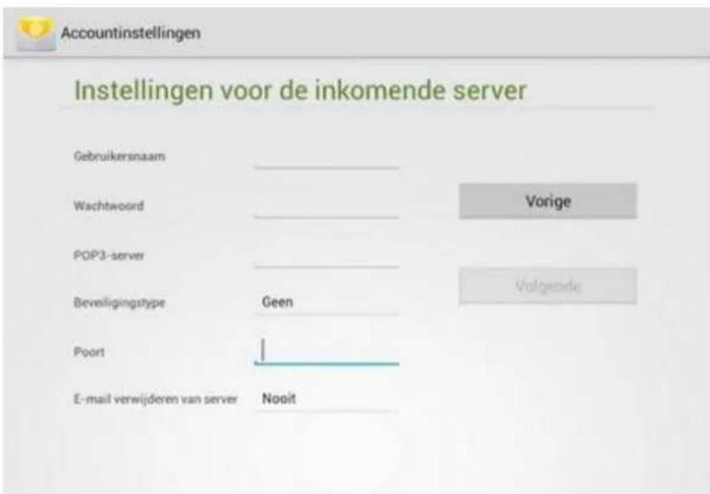 Accountinstellingen Instellingen voor de inkomende server Gebruikersnaam Wachtwoord POP3-server Beveiligingstype Goen Poort E-mail verwijderen van server Nooit Vorige Volgende