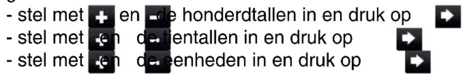 - stel met + en - de honderdtallen in en druk op - stel met - en - de tientallen in en druk op - stel met - en - de eenheden in en druk op