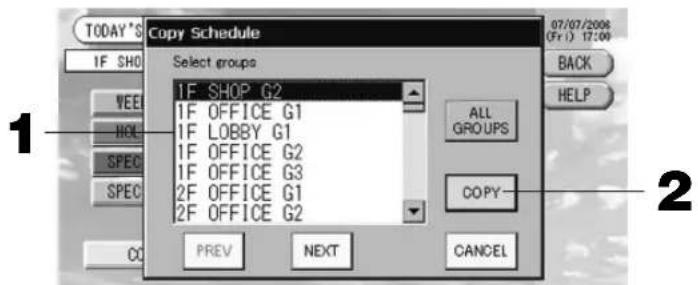 TODAY'S Copy Schedule IF SHO Select groups VEE 1F SHOP G2 HOL 1F OFFICE G1 SPEC 1F LOBBY G1 SPEC 1F OFFICE G2 SPEC 1F OFFICE G3 SPEC 2F OFFICE G1 SPEC 2F OFFICE G2 ALL GROUPS COPY PREV NEXT CANCEL 07/07/2006 (Fri 1) 17:00 BACK HELP 1 2