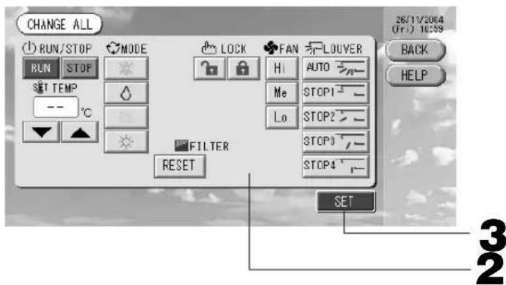CHANGE ALL RUN/STOP RUN STOP SET TEMP -- °C ▼ ▲ MODE LOCK FAN LOUVER Hi AUTO Me STOP1 Lo STOP2 STOP3 STOP4 FILTER RESET SET 26/11/2004 (Fri) 10:59 BACK HELP 3 2