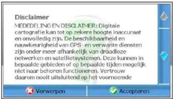 Disclaimer MEDEDELING EN DISCLAIMER: Digitale cartografie kan tot op zekere hoogte inaccuraat en onvolledig zijn. De beschikbaarheid en nauwkeurigheid van GPS- en verwante diensten zijn onder meer afhankelijk van draadloze netwerken en satellietsystemen. Deze kunnen in bepaalde gebieden of op bepaalde tijden mogelijk niet naar behoren functioneren. Vertrouw daarom nooit uitsluitend op het voornoemde Verwerpen Accepteren