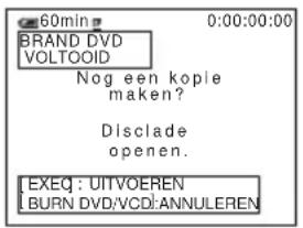 60min BRAND DVD VOLTOOID Nog een kopie maken? Disclade openen. EXEQ: UITVOEREN BURN DVD/VCD:ANNULEREN