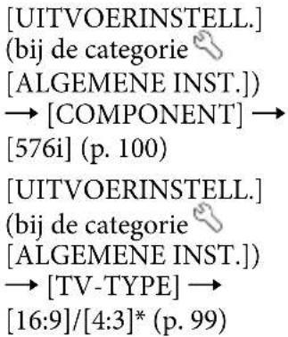 [UITVOERINSTELL.] (bij de categorie [ALGEMENE INST.]) → [COMPONENT] → [576i] (p. 100) [UITVOERINSTELL.] (bij de categorie [ALGEMENE INST.]) → [TV-TYPE] → [16:9]/[4:3]* (p. 99)