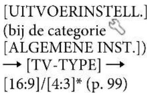 [UITVOERINSTELL.] (bij de categorie [ALGEMENE INST.]) → [TV-TYPE] → [16:9]/[4:3]* (p. 99)