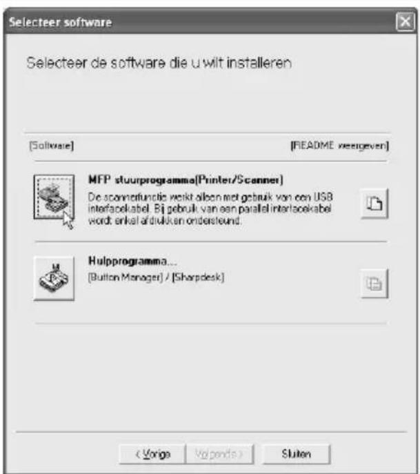 Selecteer software Selecteer de software die u wilt installeren [Software] [README vreegeven] MFP stuurprogramme(Printer/Scanner) De scanningfunctie wordt alleen met gebruik van een USB interfacekabel. Bij gebruik van een parallel interlacekabel wordt erkel afdrukken ondersteund. Hulpprogramma... (Button Manager) / [Sharpdesk] < Vorigs Volponds > Sluten
