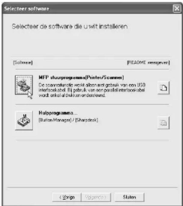 Selecteer software Selecteer de software die u wilt installeren [Softwise] [README vseergeven] MFP stuurprogramma(Printer/Scanner) De spennfunctie wordt alleen met gebruik van een USB interfacekabel. Bij gebruik van een parallel interfacekabel wordt enkel-afduiken ondersteund. Hulpprogramma... [Button Manager] / [Sharpdesk] < Vorgs Volpands Sluten