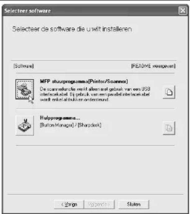 Selecteer software Selecteer de software die u wilt installeren [Software] [README weergiven] MFP stuurprogramma(Printer/Scanner) De scanningfunkte verikt alleen met gebruik van een USB interfacekebel. Bij gebruik van een parallel interlecekabel word enkel afrukken ondersteund. Hulpprogramma... (Button Manager) / [Sharpdesk] (Vorige Volgende) Sluten