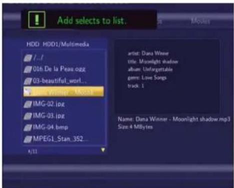 Add selects to list. HDD: HDD1/Multimedia 016.De la Peas ozzg 03-beautiful_worl... IMG-02.jpg IMG-03.jpg IMG-04.bmp MPEG1_Stan_352... #11 artist: Dana Winner title: Moonlight shadow album: Unforgettable genre: Love Songs track: 1 Name: Dana Winner - Moonlight shadow.mp3 Size: 4 MBytes