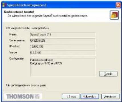 SpeedTouch setup wizard Gedetectedend tosetel Die wizand kraft het volgende SpeedTouch tosetelen gedetectedend. Het volgende tosetel is agetrafter Name: SpeedTouch 516 Serial Number: 04320/028 IP Address: 10.0.0.139 Venue: 5.2.7.4.0 Conduktete: Fabrikurzleitungen Endgang on 8/35 and 8/35 Details Fik ou Volgende om door is open THOMSON < Leipzig >
