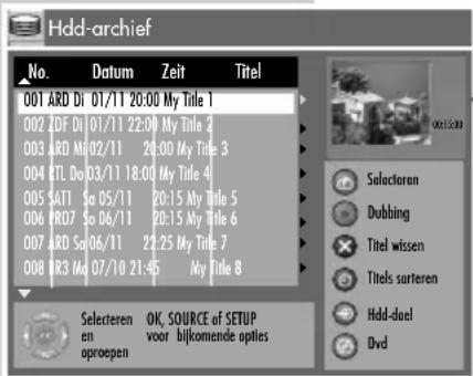 Hdd-archief No. Datum Zeit Titel 001 ARD Di 01/11 20:00 My Title 1 002 ZDF Di 01/11 22:00 My Title 2 003 ARD Mo 02/11 20:00 My Title 3 004 RTL Do 03/11 18:00 My Title 4 005 SATI So 05/11 20:15 My Title 5 006 PR07 So 06/11 20:15 My Title 6 007 ARD So 06/11 22:25 My Title 7 008 RR3 Mo 07/10 21:45 My Title 8 Selecteren OK, SOURCE of SETUP voor bijkomende opties oproepen hdd-deel Dvd