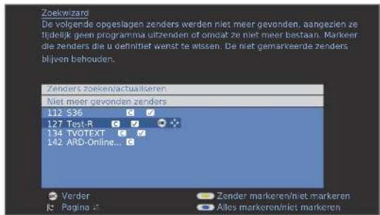 Zoekwizard De volgende opgeslagen zenders werden niet meer gevonden, aangezien ze tijdelijk geen programma uitzenden of omdat ze niet meer bestaan. Markeer die zenders die u oerinitief wenst te wissen. De niet gemarkeerde zenders blijven behouden. Zenders zoekeniactualseren Niet meer gevonden zenders 112 S36 C V 127 Test-R C V 134 TVOTEXT C V 142 ARD-Online... C Verder Zender markeren/niet markeren K Página A Altos markeren/niet markeren