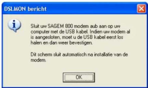 DSLMON bericht Sluit uw SAGEM 800 modem aub aan op uw computer met de USB kabel. Indien uw modem al is aangesloten, moet u de USB kabel eerst los halen en dan weer bevestigen. Dit scherm sluit automatisch na installatie van de modem. OK