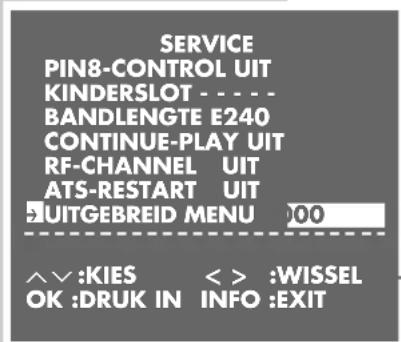 SERVICE PIN8-CONTROL UIT KINDERSLOT - - - - BANDLENGTE E240 CONTINUE-PLAY UIT RF-CHANNEL UIT ATS-RESTART UIT SUITGEBREID MENU 000 ^V :KIES < > :WISSEL OK :DRUK IN INFO :EXIT
