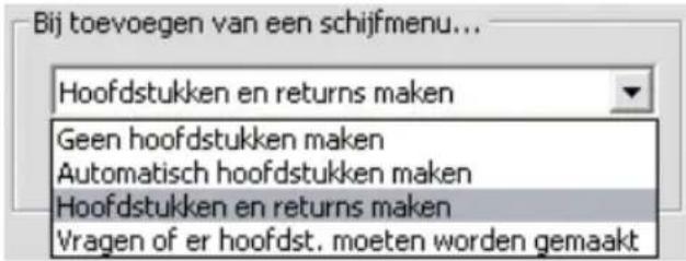 Bij toevoegen van een schijfmenu... Hoofdstukken en returns maken Geen hoofdstukken maken Automatisch hoofdstukken maken Hoofdstukken en returns maken Vragen of er hoofdst. moeten worden gemaakt