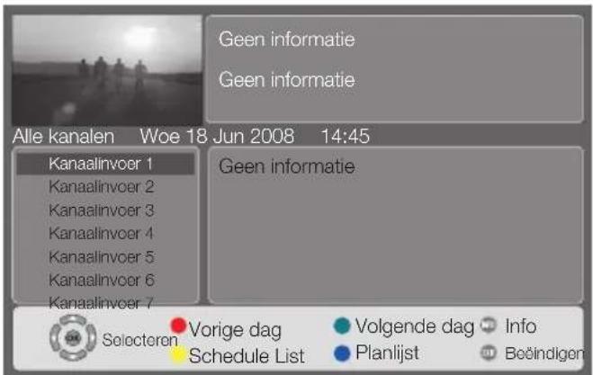 Geen informatie Geen informatie Alle kanalen Woe 18 Jun 2008 14:45 Kanaalinvoer 1 Kanaalinvoer 2 Kanaalinvoer 3 Kanaalinvoer 4 Kanaalinvoer 5 Kanaalinvoer 6 Kanaalinvoer 7 Geen informatie Selecteren Vorige dag Volgende dag Info Schedule List Planlijst Beöndigen