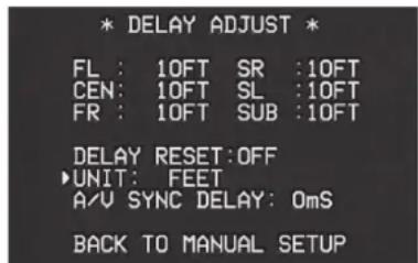 * DELAY ADJUST * FL : 10FT SR :10FT CEN: 10FT SL :10FT FR : 10FT SUB :10FT DELAY RESET:OFF ►UNIT: FEET A/V SYNC DELAY: 0ms BACK TO MANUAL SETUP